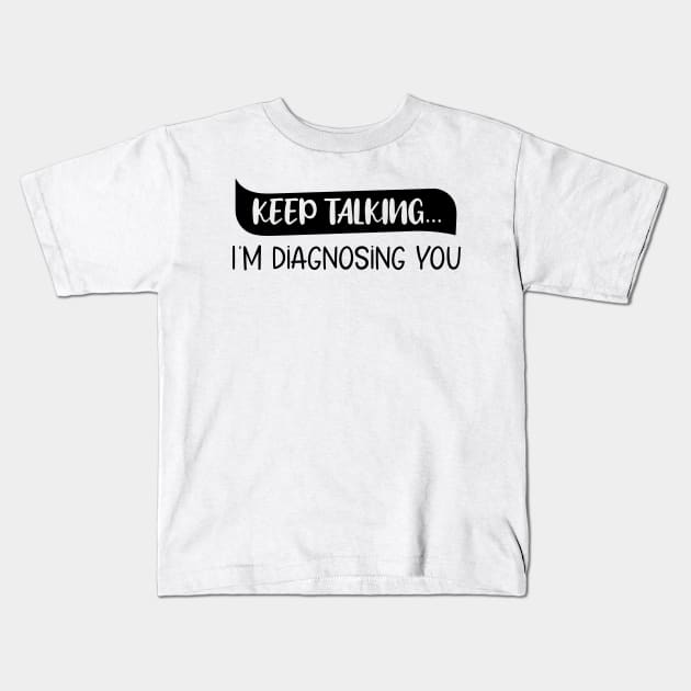 Keep Talking I'm Diagnosing You Funny quote Kids T-Shirt by chidadesign